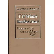 T.H. White&rsquo;s Troubled Heart: Women in the Once and Future King