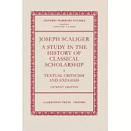 Joseph Scaliger: A Study in the History of Classical Scholarship Volume 1: Textual Criticism and Exegesis