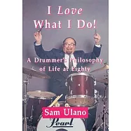 I Love What I Do!: A Drummer&rsquo;s Philosophy of Life at Eighty