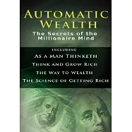 Automatic Wealth: The Secrets of the Millionaire Mind: Including As a Man Thinketh, Think and Grow Rich, The Way to