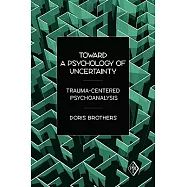 Toward a Psychology of Uncertainty: Trauma-Centered Psychoanalysis