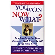 You Won--Now What?: How Americans Can Make Democracy Work from City Hall to the White House