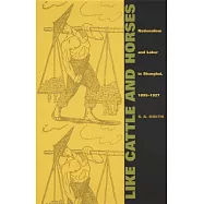 Like Cattle and Horses: Nationalism and Labor in Shanghai, 1895-1927