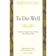 To Die Well: Your Right to Comfort, Calm, and Choice in the Last Days of Life