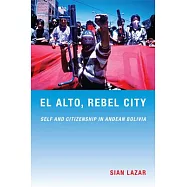 El Alto, Rebel City: Self and Citizenship in Andean Bolivia