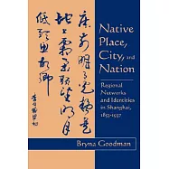 Native Place, City, and Nation: Regional Networks and Identities in Shanghai, 1853-1937