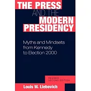 The Press and the Modern Presidency: Myths and Mindsets from Kennedy to Election 2000