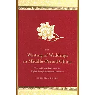 The Writing of Weddings in Middle-Period China: Text and Ritual Practice in the Eighth Through Fourteenth Centuries