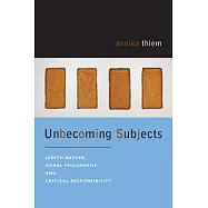 Unbecoming Subjects: Judith Butler, Moral Philosophy, and Critical Responsibility