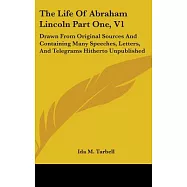 The Life of Abraham Lincoln: Drawn from Original Sources and Containing Many Speeches, Letters, and Telegrams
