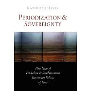 Periodization and Sovereignty: How Ideas of Feudalism and Secularization Govern the Politics of Time
