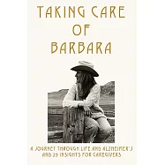 Taking Care of Barbara: A Journey Through Life and Alzheimer’s and 29 Insights for Caregivers