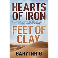 Hearts of Iron, Feet of Clay: Practical And Contemporary Lessons from the Book of Judges