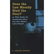 Does the Law Morally Bind the Poor?: Or What Good’s the Constitution When You Can’t Afford a Loaf of Bread?