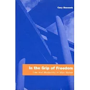 In the Grip of Freedom: Law and Modernity in Max Weber