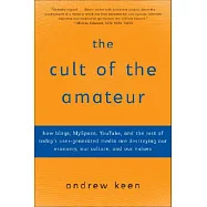 The Cult of the Amateur: How Blogs, Myspace, Youtube, and the Rest of Today’s User-Generated Media Are Destroying Our Economy, Our Culture, and