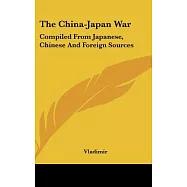The China-Japan War: Compiled from Japanese, Chinese and Foreign Sources