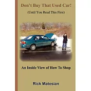 Don&rsquo;t Buy That Used Car! (Until You Read This First): An Inside View Of How To Shop