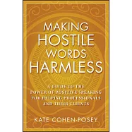 Making Hostile Words Harmless: A Guide to the Power of Positive Speaking for Helping Professionals and Their Clients