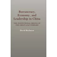 Bureaucracy, Economy, and Leadership in China: The Institutional Origins of the Great Leap Forward