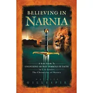 Believing in Narnia: A Kid&rsquo;s Guide to Unlocking the Secret Symbols of Faith in C.S. Lewis&rsquo; the Chronicles of Narnia