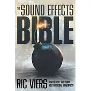 The Sound Effects Bible: How to Create and Record Hollywood Style Sound Effects