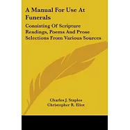A Manual for Use at Funerals: Consisting of Scripture Readings, Poems and Prose Selections from Various Sources
