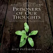 Prisoners of Our Thoughts: Viktor Frankl’s Principles for Discovering Meaning in Life and Work