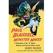 Paul Blaisdel, Monster Maker: A Biography of the B Movie Makeup and Special Effects Artist