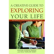 A Creative Guide to Exploring Your Life: Self-Reflection Using Photography, Art, and Writing