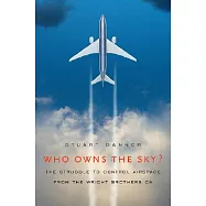 Who Owns the Sky?: The Struggle to Control Airspace from the Wright Brothers On