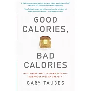 Good Calories, Bad Calories: Fats, Carbs, and the controversial Science of Diet and Health