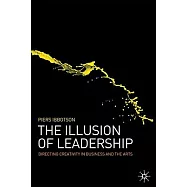 The Illusion of Leadership: Directing Creativity in Business and the Arts