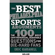 The Best Philadelphia Sports Arguments: The 100 Most Controversial, Debatable Questions for Die-hard Fans