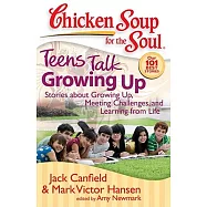 Chicken Soup for the Soul Teens Talk Growing Up: Stories About Growing Up, Meeting Challenges, and Learning from Life