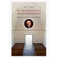 "in the Hands of a Good Providence": Religion in the Life of George Washington