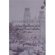 An Empire Divided: Religion, Republicanism, and the Making of French Colonialism, 1880-1914