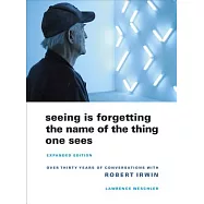 Seeing Is Forgetting the Name of the Thing One Sees: Over Thirty Years of Conversations with Robert Irwin