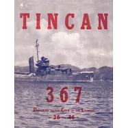 Tin Can 367: The Beginning, Life and End of a United States Torpedo Boat Destroyer and Its Crew 1936-1946