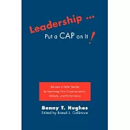 Leadership . Put a Cap on It!: Become a Better Leader by Improving Your Communication, Attitude, and Performance