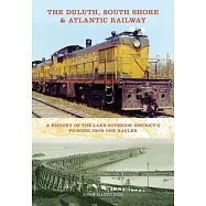 The Duluth, South Shore & Atlantic Railway: A History of the Lake Superior District&rsquo;s Pioneer Iron Ore Hauler
