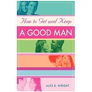 How to Get and Keep a Good Man: From Successfully Single to Happily Married