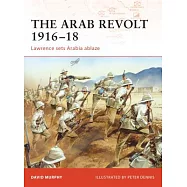 The Arab Revolt 1916-18: Lawrence Sets Arabia Ablaze