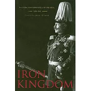 Iron Kingdom: The Rise and Downfall of Prussia, 1600-1947