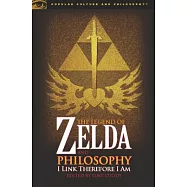 The Legend of Zelda and Philosophy: I Link Therefore I Am