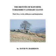 The Brontes of Haworth: Yorkshire’s Literary Giants - Their Lives, Works, Influences and Inspirations