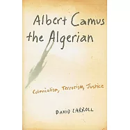 Albert Camus the Algerian: Colonialism, Terrorism, Justice