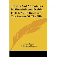 Travels and Adventures in Abyssinia and Nubia, 1768-1773, to Discover the Source of the Nile
