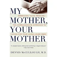 My Mother, Your Mother: Embracing "Slow Medicine"--The Compassionate Approach to Caring for Your Aging Loved Ones