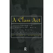 A Class ACT: Changing Teachers Work, the State, and Globalisation